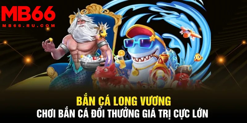 Bắn cá Long Vương - Tựa game hấp dẫn, an toàn khi tham gia 1 Bắn cá Long Vương có đồ hoạ 3D tuyệt đẹp